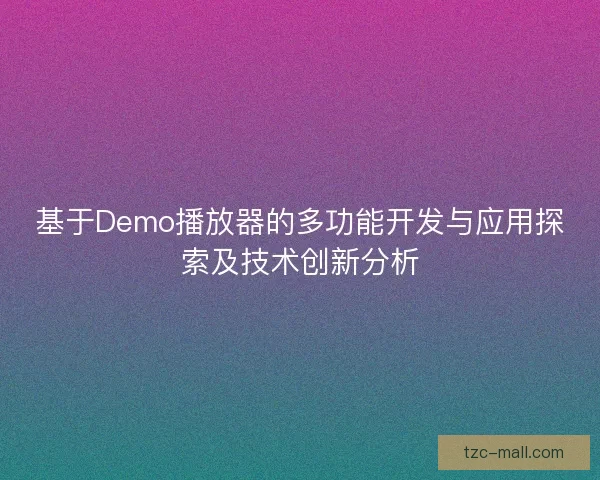 基于Demo播放器的多功能开发与应用探索及技术创新分析