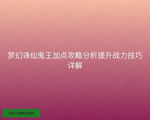 梦幻诛仙鬼王加点攻略分析提升战力技巧详解