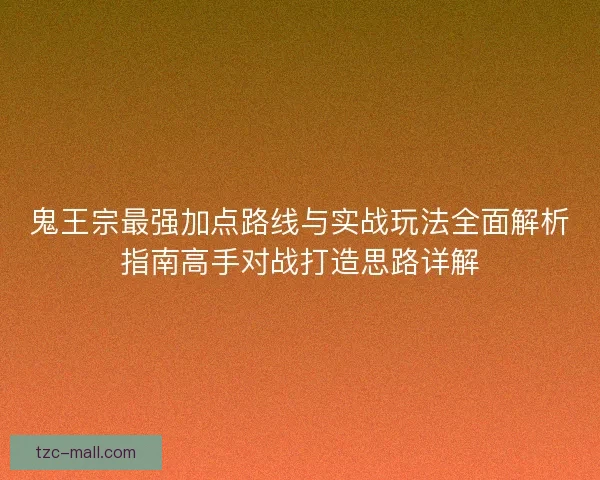 鬼王宗最强加点路线与实战玩法全面解析指南高手对战打造思路详解