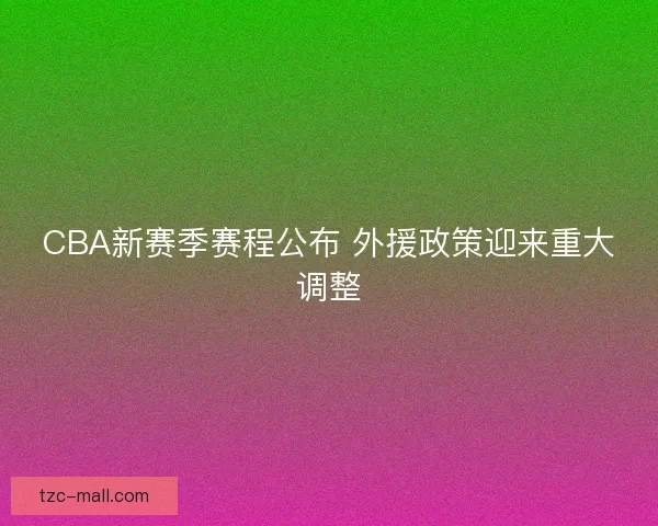 CBA新赛季赛程公布 外援政策迎来重大调整