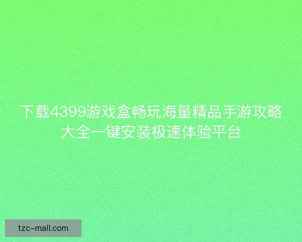 下载4399游戏盒畅玩海量精品手游攻略大全一键安装极速体验平台
