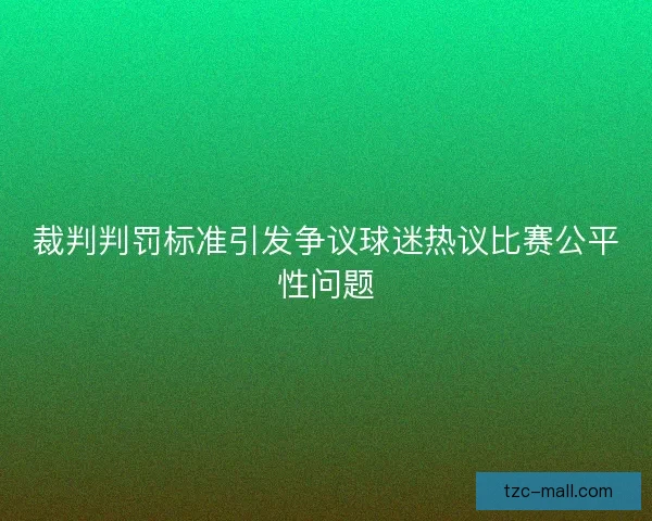 裁判判罚标准引发争议球迷热议比赛公平性问题