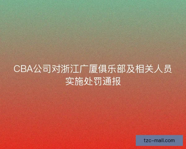 CBA公司对浙江广厦俱乐部及相关人员实施处罚通报
