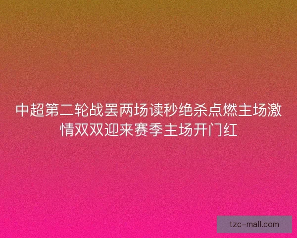 中超第二轮战罢两场读秒绝杀点燃主场激情双双迎来赛季主场开门红