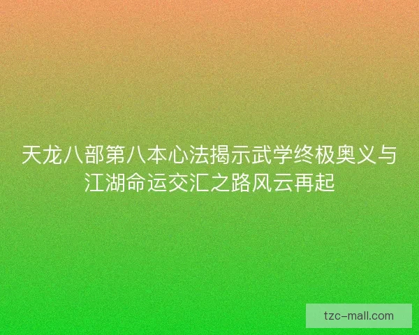 天龙八部第八本心法揭示武学终极奥义与江湖命运交汇之路风云再起