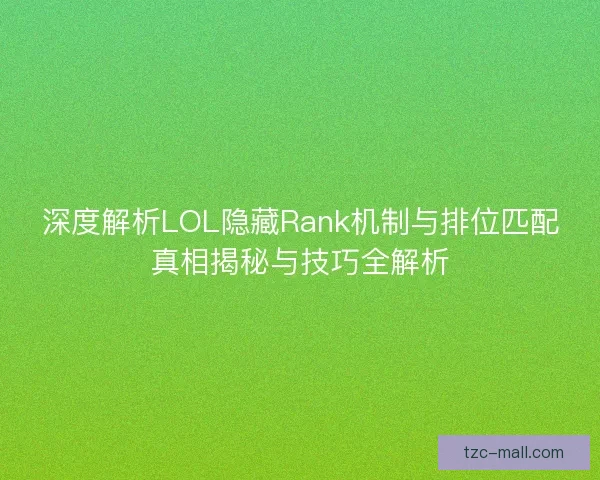 深度解析LOL隐藏Rank机制与排位匹配真相揭秘与技巧全解析