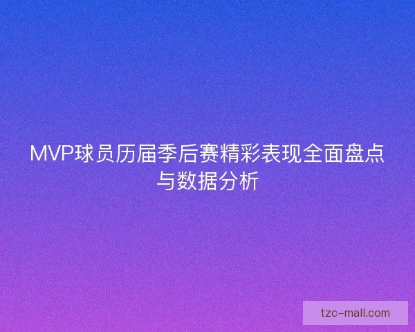 MVP球员历届季后赛精彩表现全面盘点与数据分析