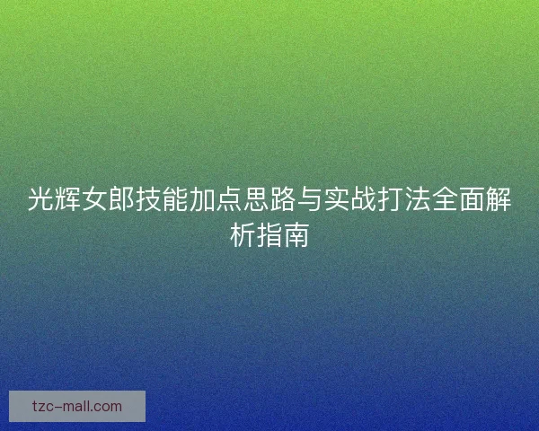 光辉女郎技能加点思路与实战打法全面解析指南
