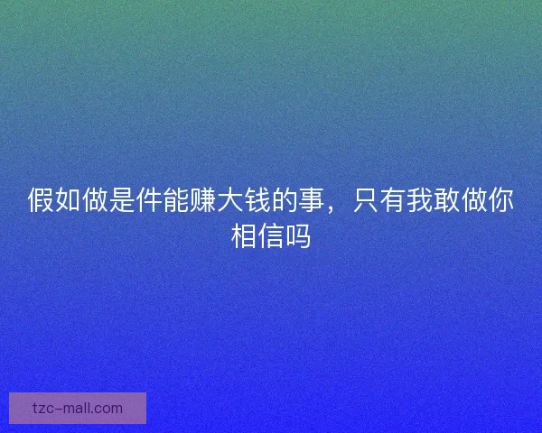 假如做是件能赚大钱的事，只有我敢做你相信吗