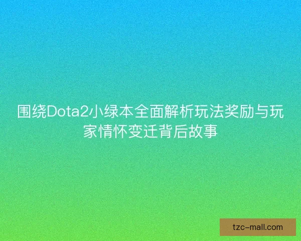 围绕Dota2小绿本全面解析玩法奖励与玩家情怀变迁背后故事