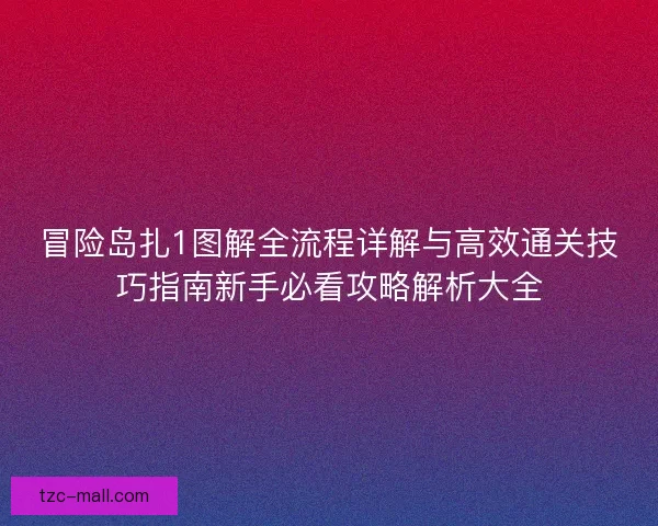 冒险岛扎1图解全流程详解与高效通关技巧指南新手必看攻略解析大全